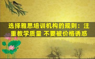 选择雅思培训机构的规则：注重教学质量 不要被价格诱惑